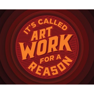 It's Called Art WORK for a Reason 16x20 poster