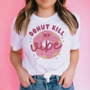 Donut Kill My Vibe Unisex Shirt, Funny Graphic Tee, Trendy Fashion Tee, Donut Graphic Tee, Sassy, Be Kind Shirt