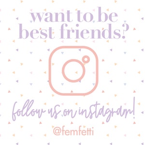 May include: White background with a pattern of small, colorful triangles. The text "want to be best friends?" is in lavender. A pink Instagram logo is centered below the text, with the words "follow us on instagram!" in lavender. The Instagram handle @femfetti is below.