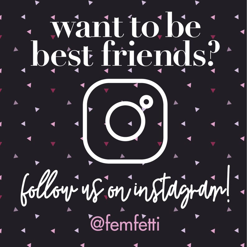 May include: A black square graphic featuring a white Instagram logo icon in the center. The text reads want to be best friends? at the top, follow us on instagram! in the middle, and @femfetti at the bottom. The background has small pink triangles.