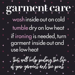 May include: A black square graphic with small pink and white triangles featuring the white text garment care, followed by instructions: wash inside out on cold, tumble dry on low heat, if ironing is needed, turn garment inside out and use low heat.