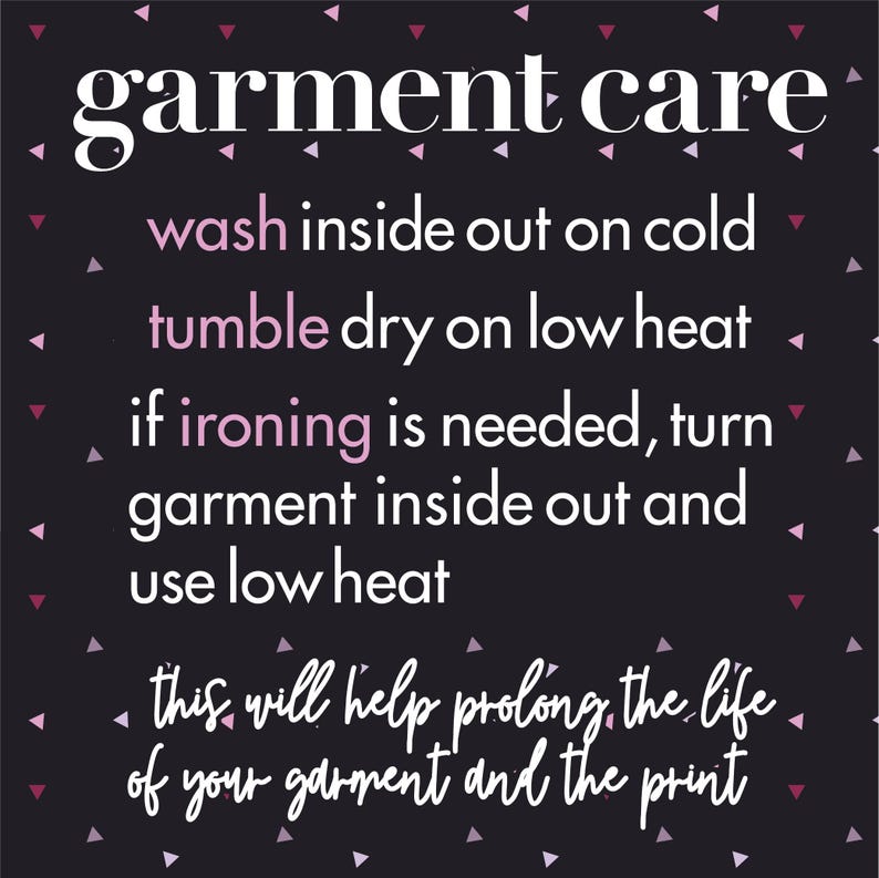 May include: A black square graphic with small pink and white triangles featuring the white text garment care, followed by instructions: wash inside out on cold, tumble dry on low heat, if ironing is needed, turn garment inside out and use low heat.