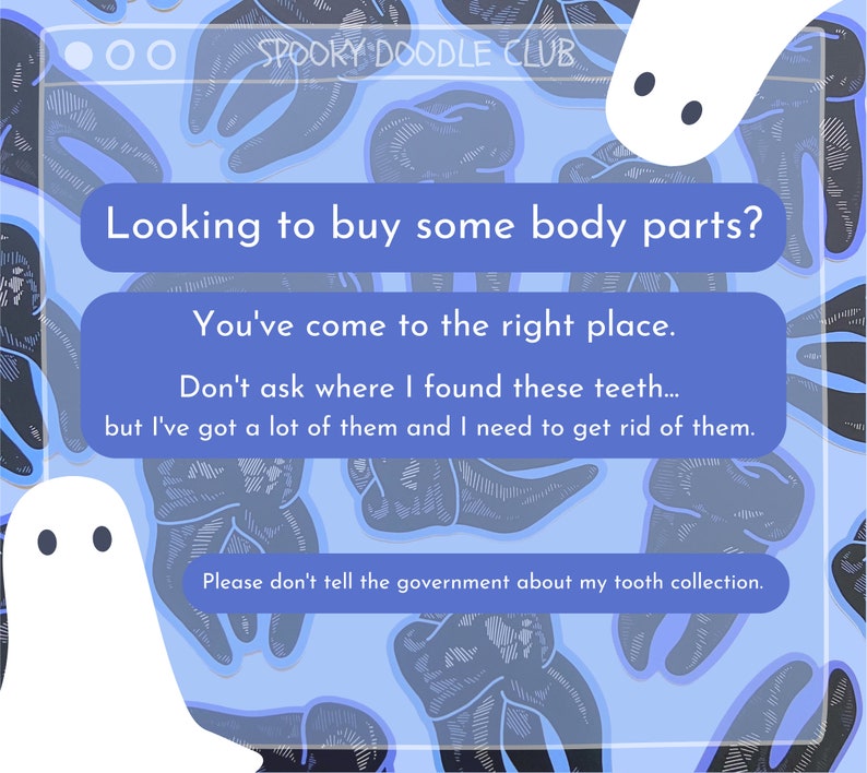 May include: A blue and white digital illustration of a website with the text "Spooky Doodle Club" and the text "Looking to buy some body parts? You've come to the right place. Don't ask where I found these teeth... but I've got a lot of them and I need to get rid of them. Please don't tell the government about my tooth collection."
