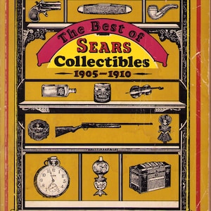 May include: A vintage advertisement for "The Best of Sears Collectibles 1905-1910" features a yellow background with black and red accents. The image showcases various collectibles, including a pistol, pocket knife, pipe, bottle, jar, violin, rifle, doll, pocket watch, lamp, and chest.