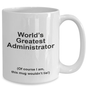 May include: White ceramic coffee mug with black text that reads "World's Greatest Administrator (Of course I am, this mug wouldn't lie!)"