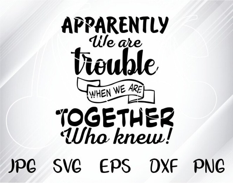 Download Apparently We're Trouble When We Are Together Who Knew Svg ...