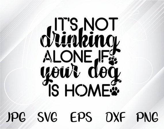 Download It S Not Drinking Alone If Your Dog Is Home Svg Dog Svg Etsy PSD Mockup Templates