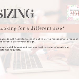 May include: Text on a pink background that reads "SIZING" and "Looking for a different size?"  Below the text is a message that reads "Please do not hesitate to reach out to us via messaging to request a different size for your design. We are quick to respond and our best to accommodate our customer requests."