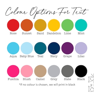 May include: Color chart with 18 different color options for text. The colors are arranged in three rows of six colors each. The colors include rose, sunset, sand, dandelion, lime, mint, aqua, baby blue, teal, navy, grape, lilac, fuchsia, blush, camel, grey, slate, and black. The text "*If no color is chosen, we will print in black" is at the bottom of the chart.