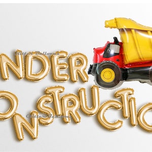 May include: Gold foil balloon letters spelling "UNDER CONSTRUCTION" with a yellow and red dump truck balloon.