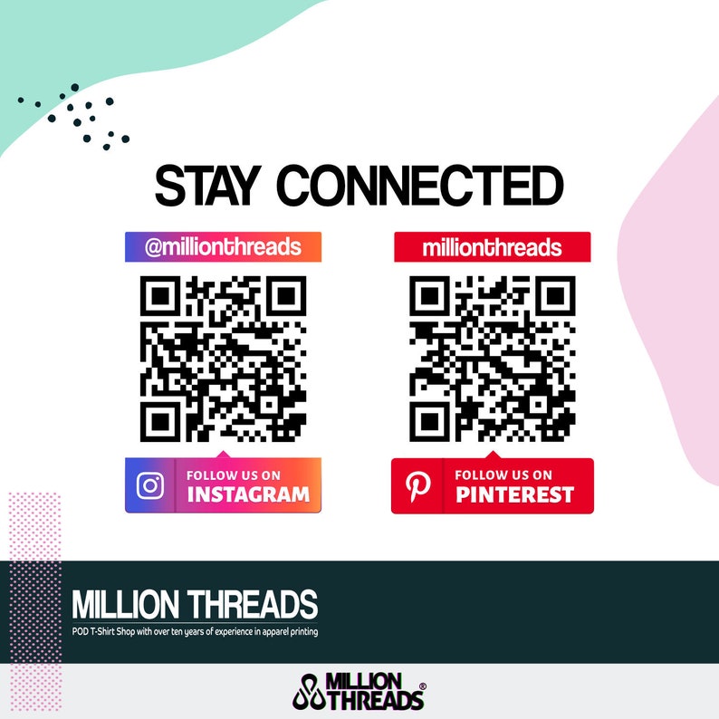 May include: A white graphic with the text "STAY CONNECTED" in black. Two QR codes are shown, one with the text "@millionthreads" and the other with the text "millionthreads". Below the QR codes are buttons with the text "FOLLOW US ON INSTAGRAM" and "FOLLOW US ON PINTEREST". The text "MILLION THREADS" is shown in black at the bottom of the graphic. The text "POD T-Shirt Shop with over ten years of experience in apparel printing" is shown in black below the text "MILLION THREADS". The text "MILLION THREADS" is shown in black at the bottom of the graphic. The text "MILLION THREADS" is shown in black at the bottom of the graphic.