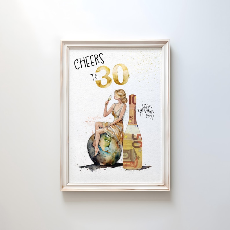 May include: A watercolor illustration of a woman sitting on a globe, holding a glass of champagne. The woman is wearing a gold dress and a gold crown. The globe is surrounded by gold glitter. The text "Cheers to 30" is written in gold letters above the woman. A bottle of champagne is to the right of the woman, with a 50 euro bill wrapped around it. The text "Happy Birthday to You!" is written on the bottle.