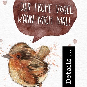 May include: A watercolor illustration of a brown and orange robin with a speech bubble above it. The speech bubble says "Der fr&uuml;he Vogel kann mich mal!" which translates to "The early bird can get me!"