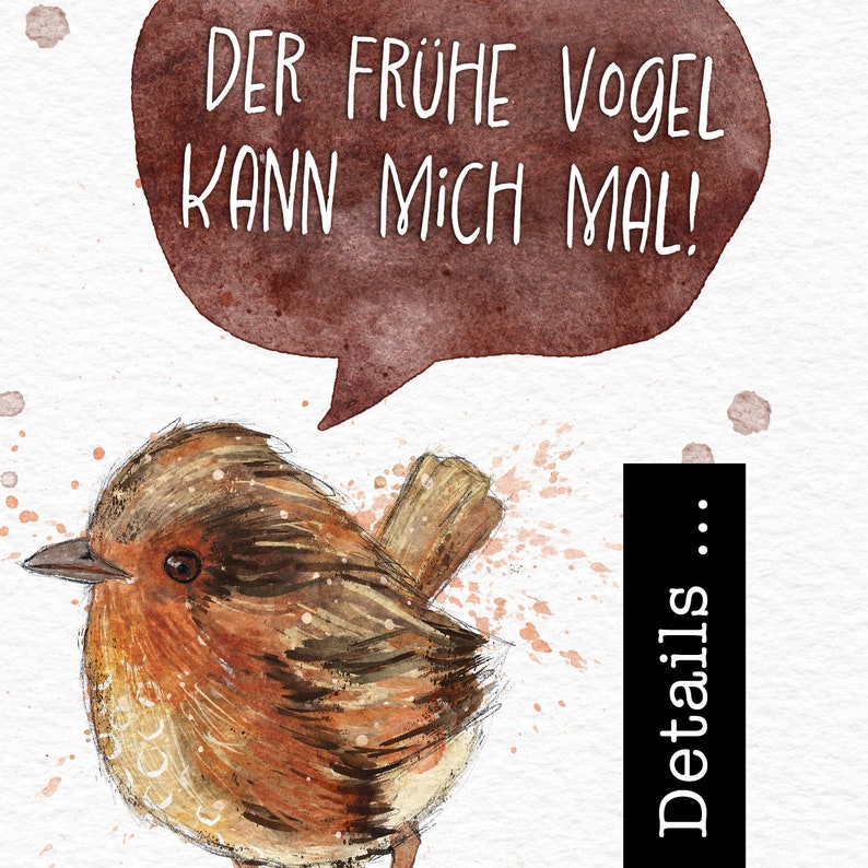May include: A watercolor illustration of a brown and orange robin with a speech bubble above it. The speech bubble says "Der fr&uuml;he Vogel kann mich mal!" which translates to "The early bird can get me!"