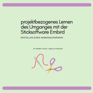 May include: A graphic with a pink thread and a pair of purple scissors on a light green background. The text reads "projektbezogenes Lernen des Umganges mit der Sticksoftware Embird ERSTELLEN EINES NAMENSAUFNÄHERS BY MANDY DYKA / LIBELLA-FASHION"