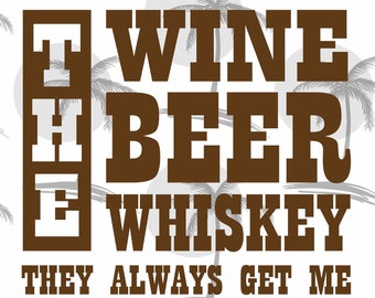 May include: Brown graphic text on a white background with a palm tree design. The text reads "THE WINE BEER WHISKEY THEY ALWAYS GET ME".