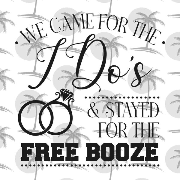 We Came for the I Do's & Stayed for the Free Booze - Digital SVG and PNG for Vinyl