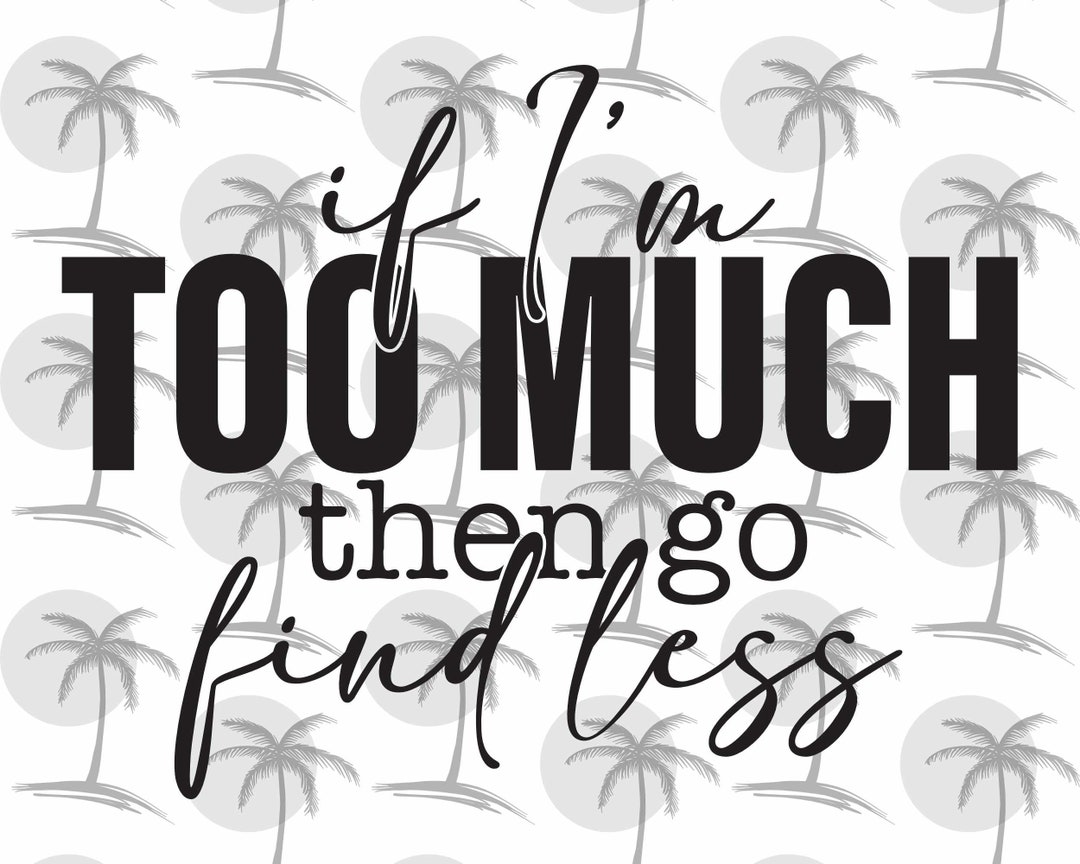 If i m too much then go find less digital svg and png for vinyl etsy