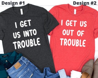 I Get Us Into Trouble Shirt I Get Us Into Trouble I Get Us Into Trouble I Get Us Into Couple Shirt,Funny Couple Shirt,Funny Couple Gift