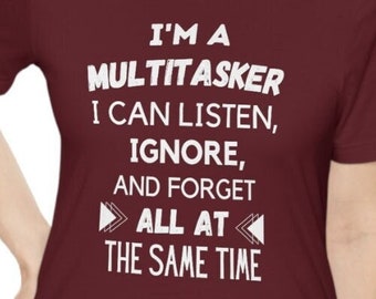 I'm a Multitasker Shirt, Multitasker, I Can Listen, Forget, Ignore, All At the Same Time,Funny Shirt,Funny Tshirt,Funny Tee,Friend Funny Tee