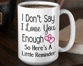 I Don't Say I Love You Enough Mug, I Don't Say I Love You Enough, I Don't Say,I Love You Enough,Little Reminder,A Little Reminder,Love Quote