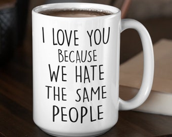 I Love You Because We Hate The Same People Mug I Love You Because We Hate The Same People We Hate Hate The Same People Hate The Same