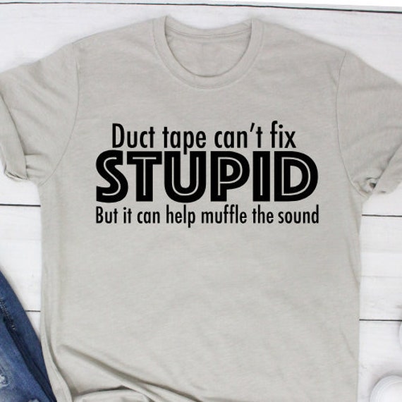 Duct Tape Can't Fix Stupid Shirt Can't Fix Stupid | Etsy