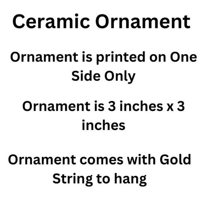 May include: Text on a white background reads "Ceramic Ornament." Additional text states the ornament is printed on one side, measures 3 inches by 3 inches, and includes a gold string for hanging.