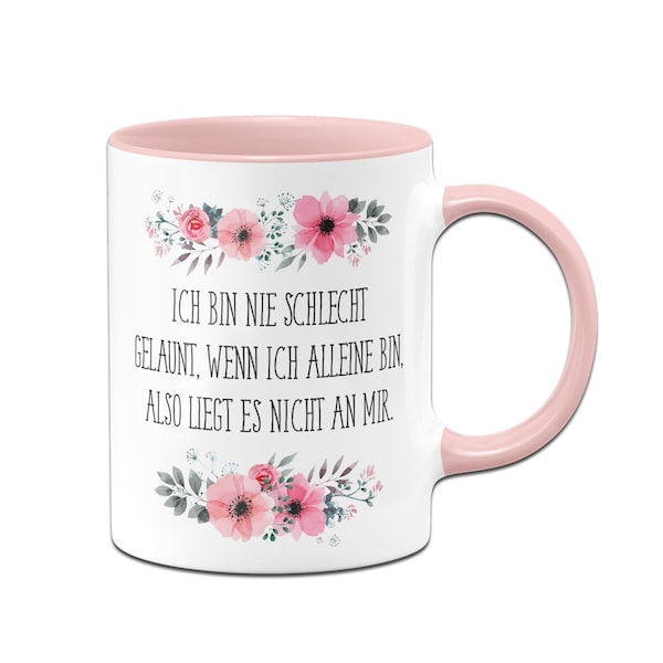 Tasse - Ich bin nie schlecht gelaunt, wenn ich alleine bin, also liegt es nicht an mir. - blumig