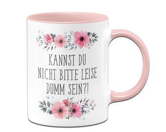 Tasse - Kannst du nicht bitte leise dumm sein?!