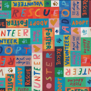 May include: Brightly coloured fabric featuring the words "Rescue," "Adopt," "Foster," and "Volunteer." The design includes paw prints and hearts, with phrases like "I'll always love you" and "Give me a home."