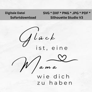 May include: Black and white digital download design with the text "Glück ist, eine Mama wie dich zu haben" and a heart symbol. Includes file types SVG, DXF, PNG, JPG, and PDF.