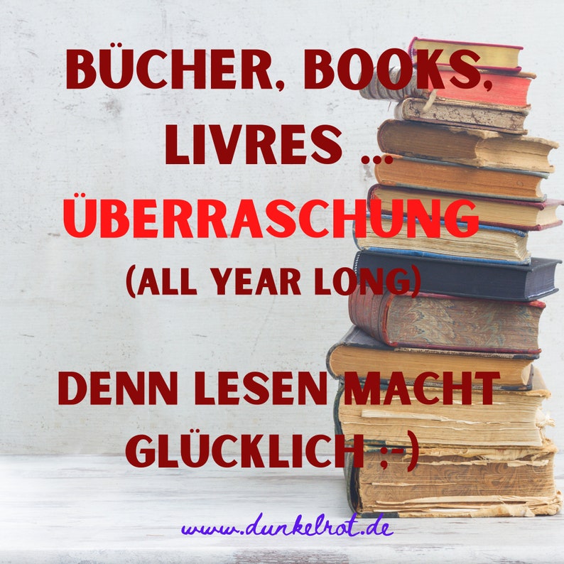 K&ouml;nnte beinhalten: Ein Stapel B&uuml;cher mit dem Text "B&Uuml;CHER, BOOKS, LIVRES... &Uuml;BERRASCHUNG (ALL YEAR LONG) DENN LESEN MACHT GL&Uuml;CKLICH.) www.dunkelrot.de" in roten Buchstaben.