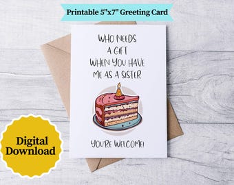 Funny Birthday Card for Sister: Who Needs Gifts? (Digital Download, 5x7 PDF/JPG File)