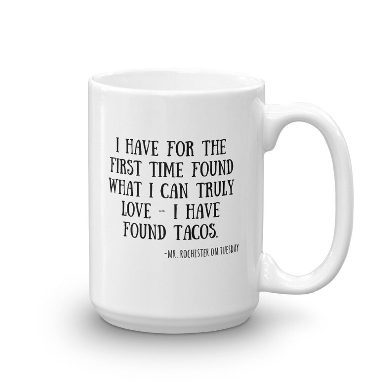 May include: White ceramic mug with a black quote that reads "I have for the first time found what I can truly love - I have found tacos. -Mr. Rochester on Tuesday"