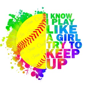 May include: A yellow softball with red stitching is surrounded by colourful watercolour paint splatters. The text "I KNOW I PLAY LIKE A GIRL TRY TO KEEP UP" is written in rainbow colours.