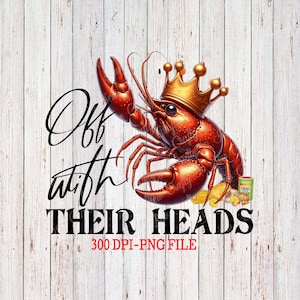 May include: A digital graphic of a red crawfish wearing a gold crown, with the text "Off with Their Heads" in black. The crawfish is surrounded by corn, potatoes, and a can of Creole seasoning, set against a white wood background. The image also includes the text "300 DPI-PNG FILE".