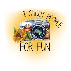 May include: A vintage camera with a sunflower and leaves, with the text "I shoot people for fun".