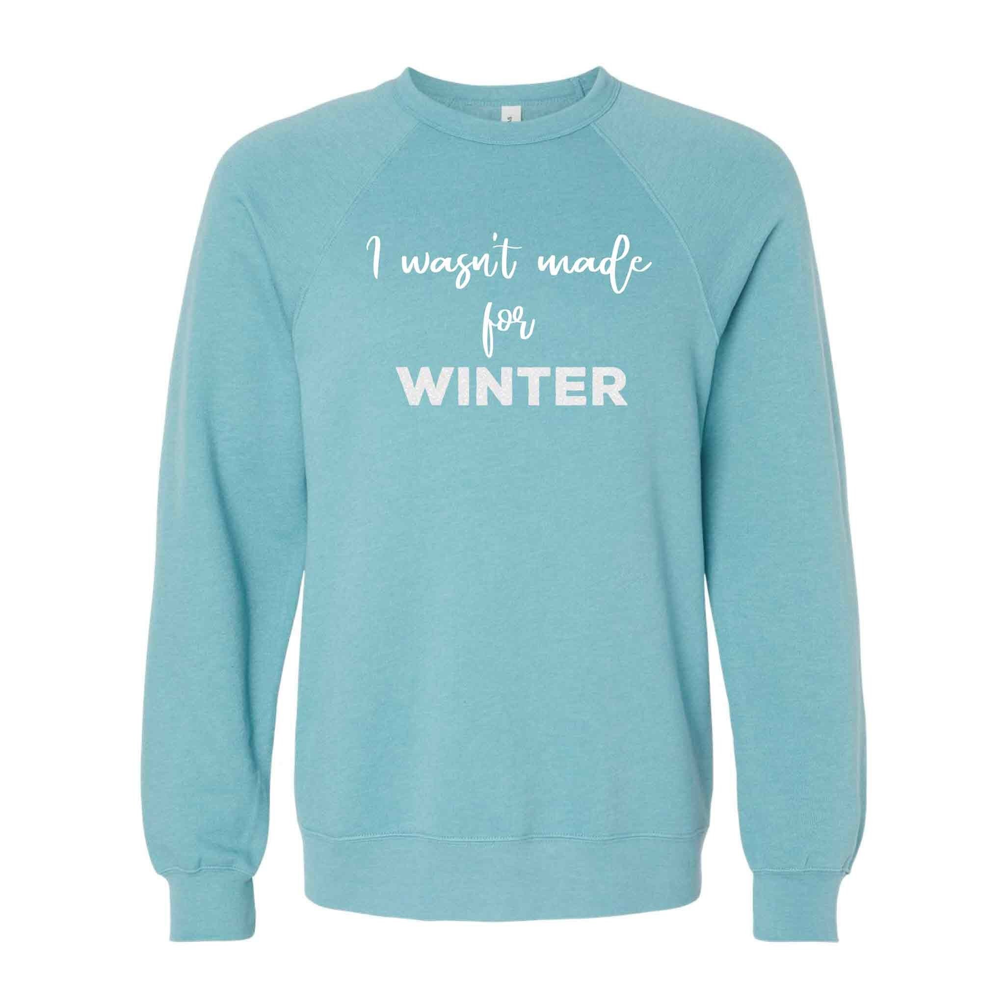 I Wasn't Made for Winter Freaking Freezing Cold Soft Cozy Comfortable Lightweight Crewneck, Turquoise Aqua Blue White
