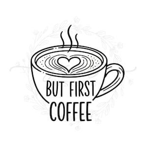 May include: Black and white line art illustration of a coffee cup with a heart-shaped design in the foam. The text "BUT FIRST COFFEE" is below the cup. A floral wreath design surrounds the cup.