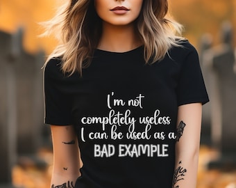 funny shirt, sarcastic shirt, humor shirt, attitude shirt, sassy shirt, graphic, I'm not completely useless I can be used as a bad example