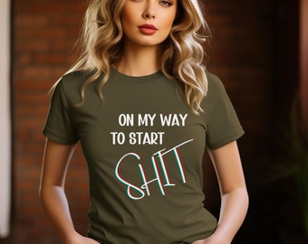 funny sarcastic shirt, funny graphic shirt, humorous shirt, On my way to start Shit, sassy quote shirt, cute shirt, party shirt, funny shirt