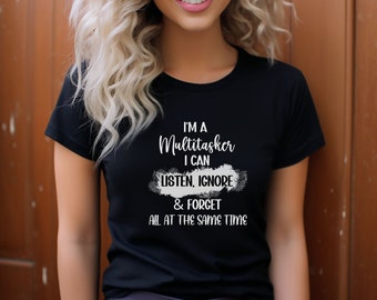 Funny shirt, Sarcastic shirt, sassy shirt, attitude shirt, I'm A Multitasker I can listen, ignore and forget all at the same time
