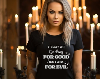 Funny drinking shirt, good vs evil, sarcastic shirt, gift shirt, Party sassy shirt, I finally Quit Drinking for Good Now I Drink for Evil