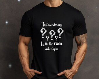 Funny Shirt, Sarcastic shirt, attitude shirt, humor shirt, graphic tee, adult humor, funny quote, Just Wondering Who the Fuck Asked You