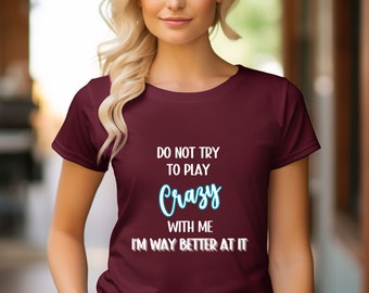Funny shirt, sarcastic shirt, humor shirt, graphic tee, attitude shirt, crazy shirt, Do Not try to play crazy with me I'm way better at it