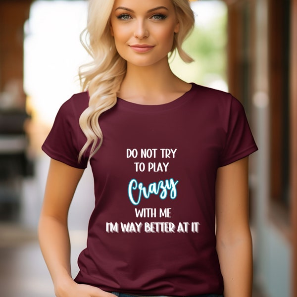 Funny shirt, sarcastic shirt, humor shirt, graphic tee, attitude shirt, crazy shirt, Do Not try to play crazy with me I'm way better at it