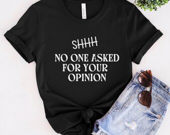 Sarcastic shirt, attitude shirt, funny shirt, sassy shirt, graphic tee, funny quote, Humor shirt, tshirt, SHHH no one asked for your opinion