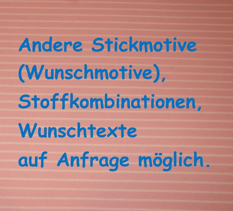 May include: A light pink fabric with thin white horizontal stripes featuring blue text that reads: Andere Stickmotive (Wunschmotive), Stoffkombinationen, Wunschtexte auf Anfrage m&ouml;glich.