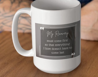My recovery must come first so that everything I love in life doesn't have to come last | NA | AA | Recovery mug  | 15 oz ceramic